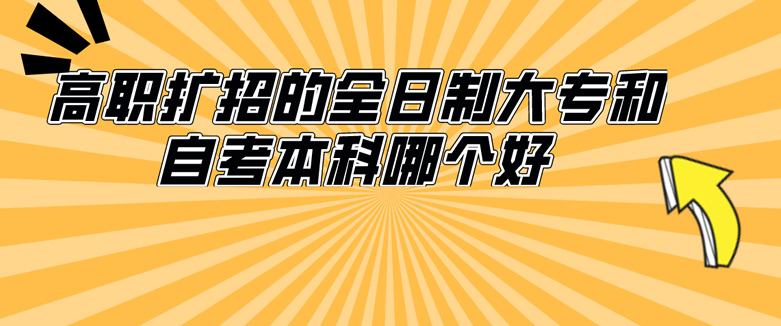高职扩招的全日制大专和自考本科哪个好?