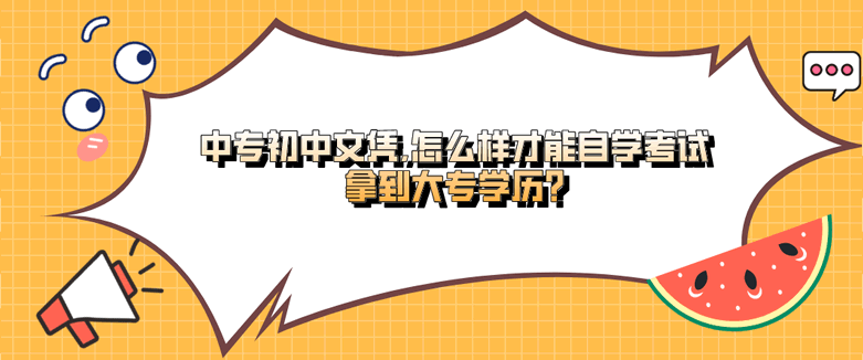 中专初中文凭,怎么样才能自学考试拿到大专学历