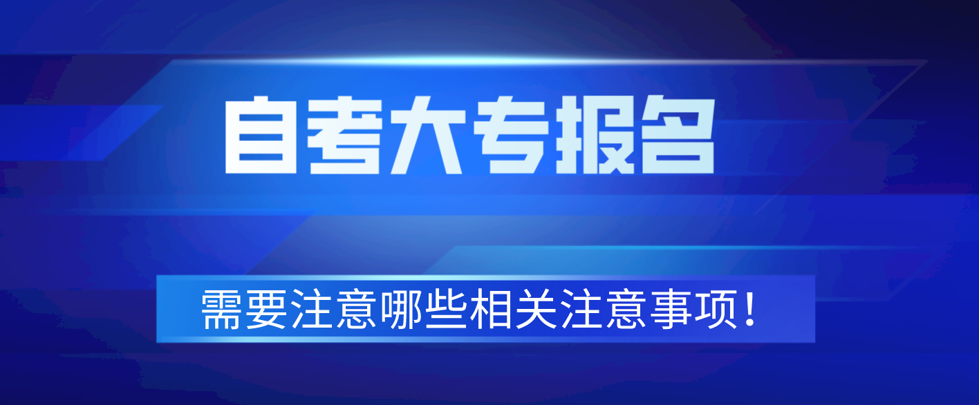 自考大专报名需要注意哪些相关注意事项