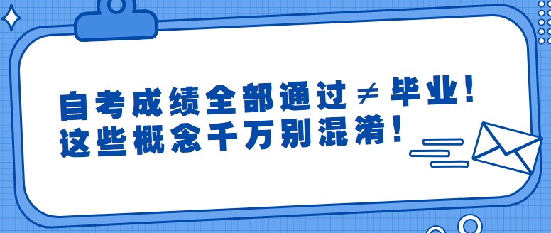 自考成绩全部通过≠毕业！这些概念千万别混淆！